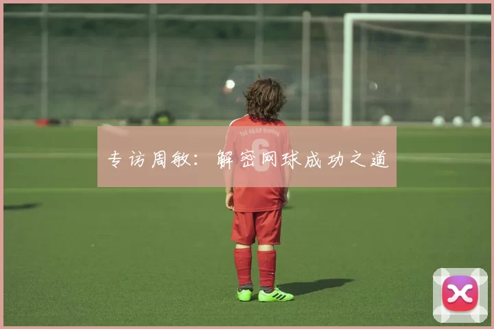 专访周敏：解密网球成功之道