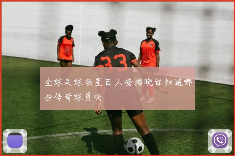 全球足球明星百人榜揭晓你知道哪些传奇球员吗