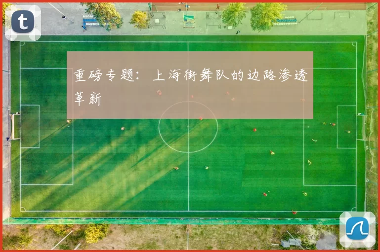 重磅专题：上海街舞队的边路渗透革新