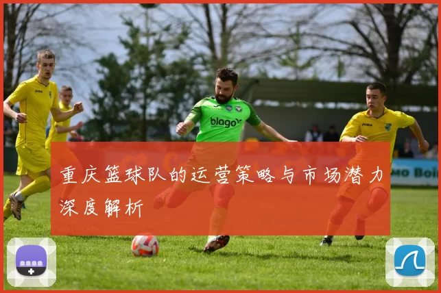 重庆篮球队的运营策略与市场潜力深度解析