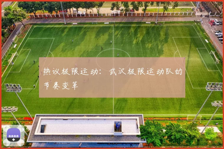 热议极限运动：武汉极限运动队的节奏变革