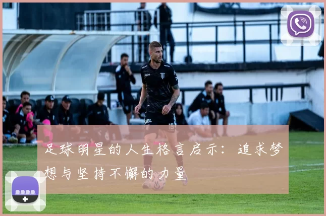足球明星的人生格言启示：追求梦想与坚持不懈的力量