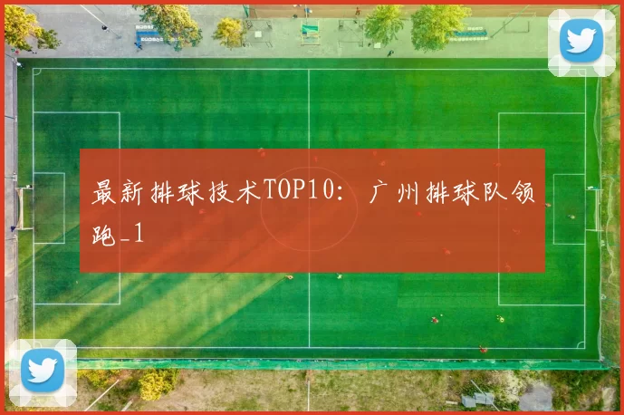 最新排球技术TOP10：广州排球队领跑_1