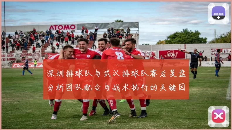 深圳排球队与武汉排球队赛后复盘分析团队配合与战术执行的关键因素