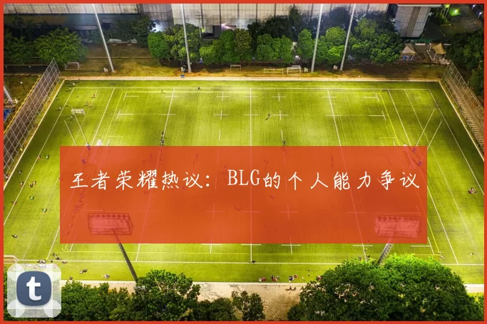 王者荣耀热议：BLG的个人能力争议